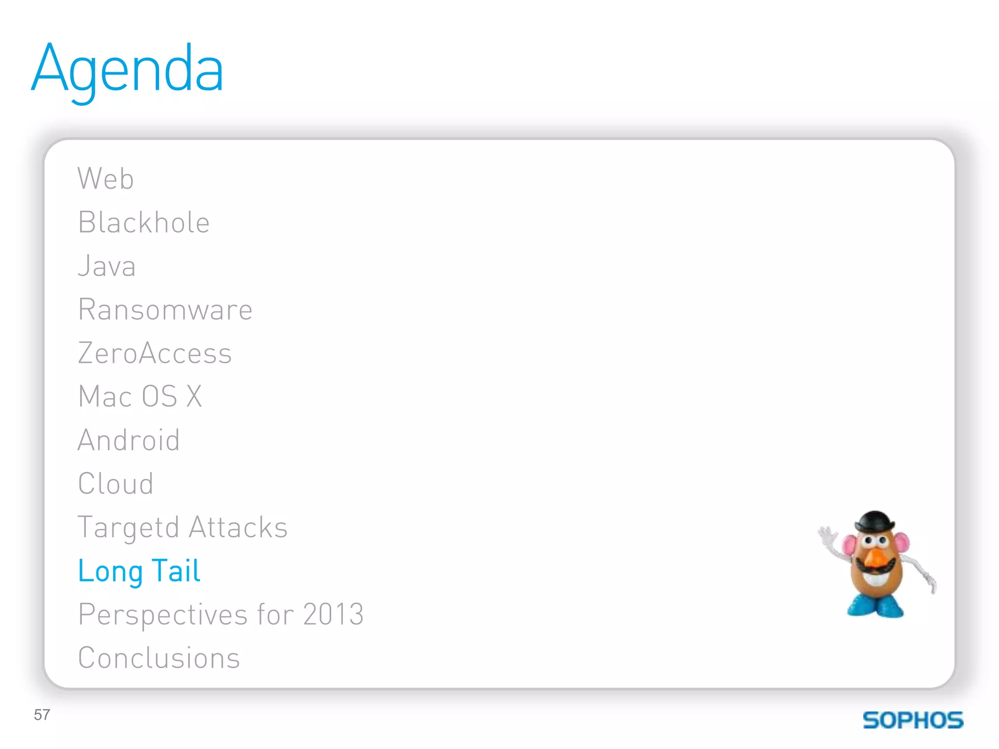 Agenda
     Web
     Blackhole
     Java
     Ransomware
     ZeroAccess
     Mac OS X
     Android
     Cloud
     Targetd Attacks
     Long Tail
     Perspectives for 2013
     Conclusions
57
 