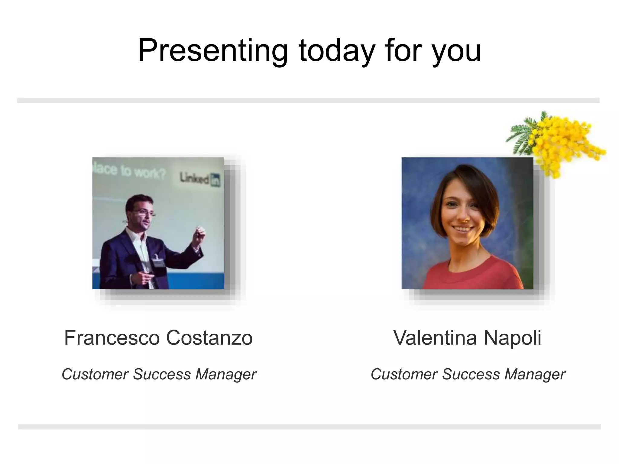 Customer Success Manager
Francesco Costanzo
Customer Success Manager
Valentina Napoli
Presenting today for you
 