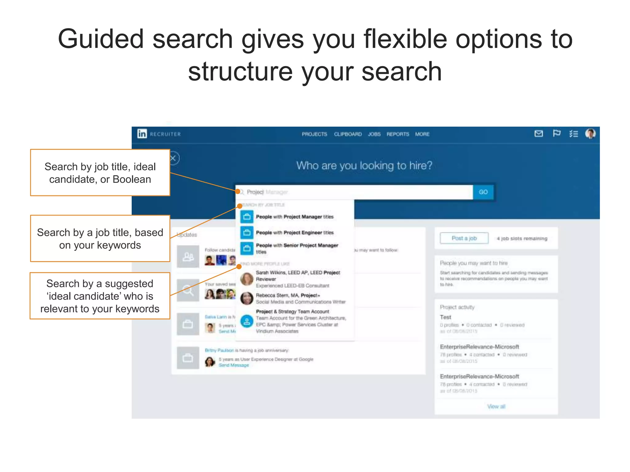 Guided search gives you flexible options to
structure your search
Search by a job title, based
on your keywords
Search by a suggested
‘ideal candidate’ who is
relevant to your keywords
Search by job title, ideal
candidate, or Boolean
 