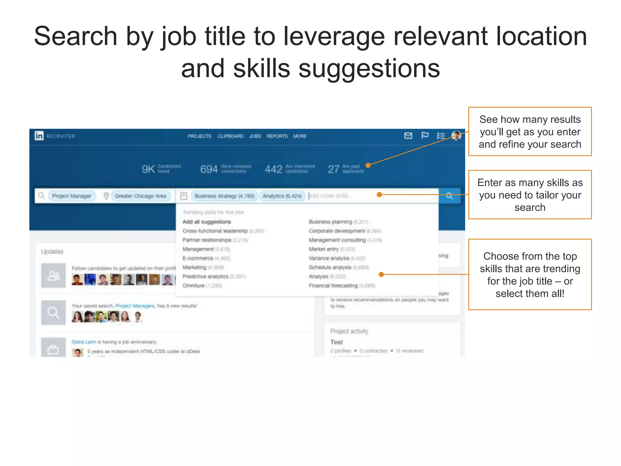 Search by job title to leverage relevant location
and skills suggestions
Enter as many skills as
you need to tailor your
search
Choose from the top
skills that are trending
for the job title – or
select them all!
See how many results
you’ll get as you enter
and refine your search
 