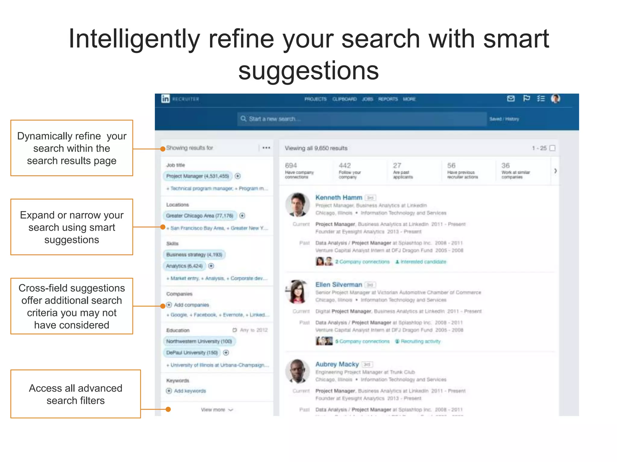 Intelligently refine your search with smart
suggestions
Dynamically refine your
search within the
search results page
Access all advanced
search filters
Expand or narrow your
search using smart
suggestions
Cross-field suggestions
offer additional search
criteria you may not
have considered
 