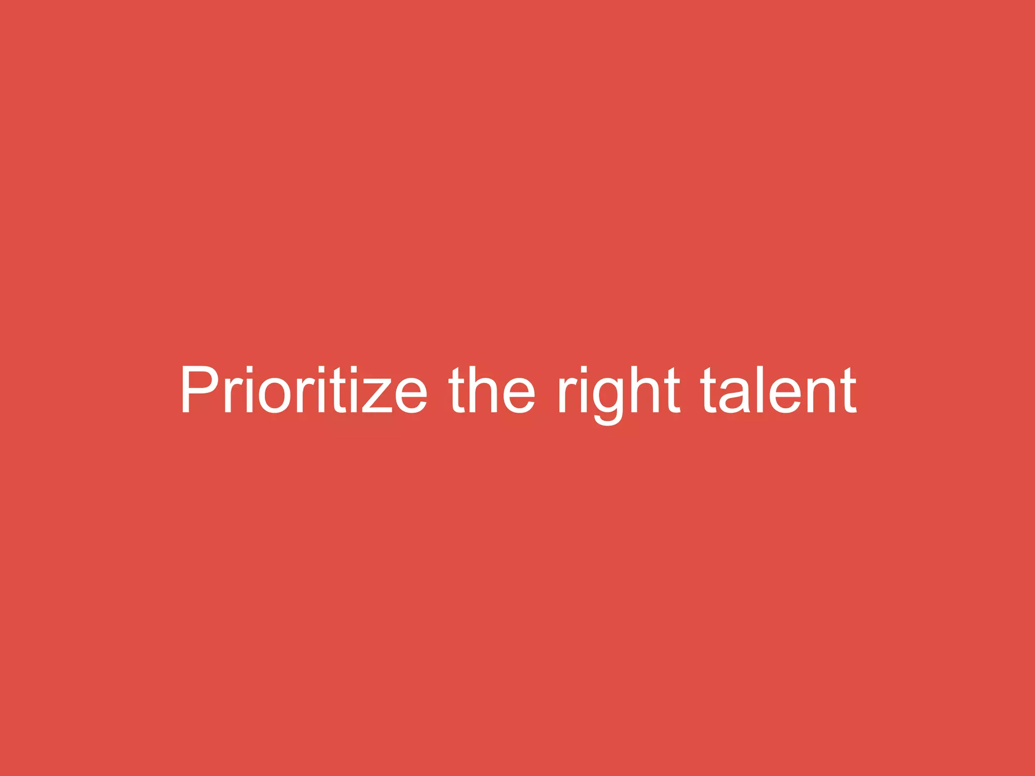 Prioritize the right talent
 