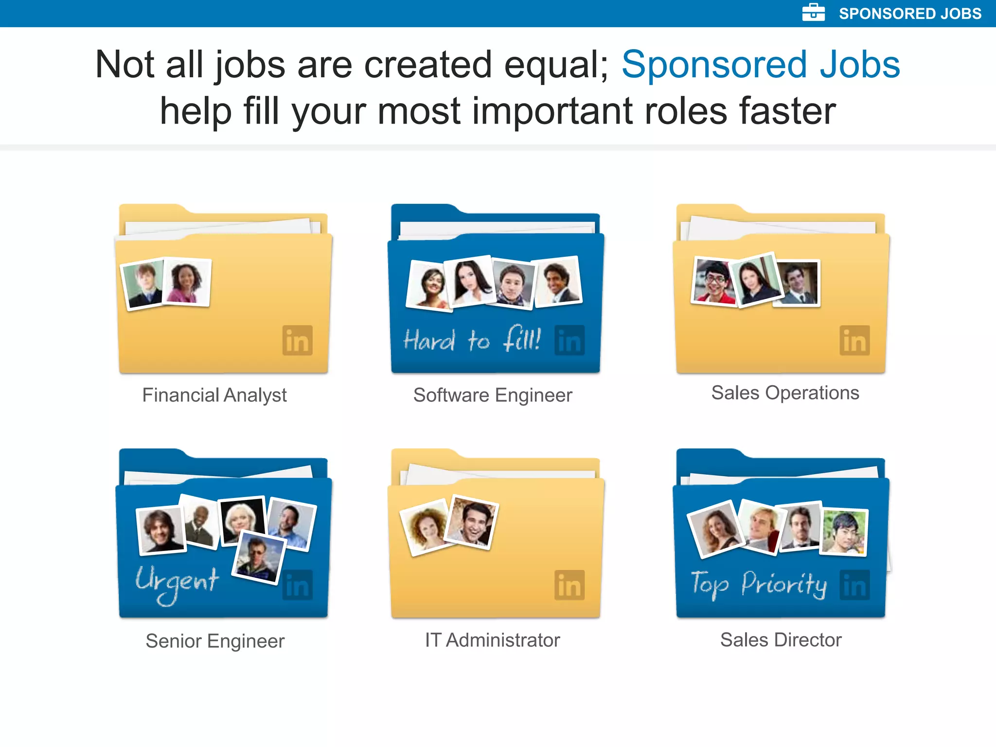 Not all jobs are created equal; Sponsored Jobs
help fill your most important roles faster
Financial Analyst Software Engineer Sales Operations
Senior Engineer IT Administrator Sales Director
SPONSORED JOBS
 