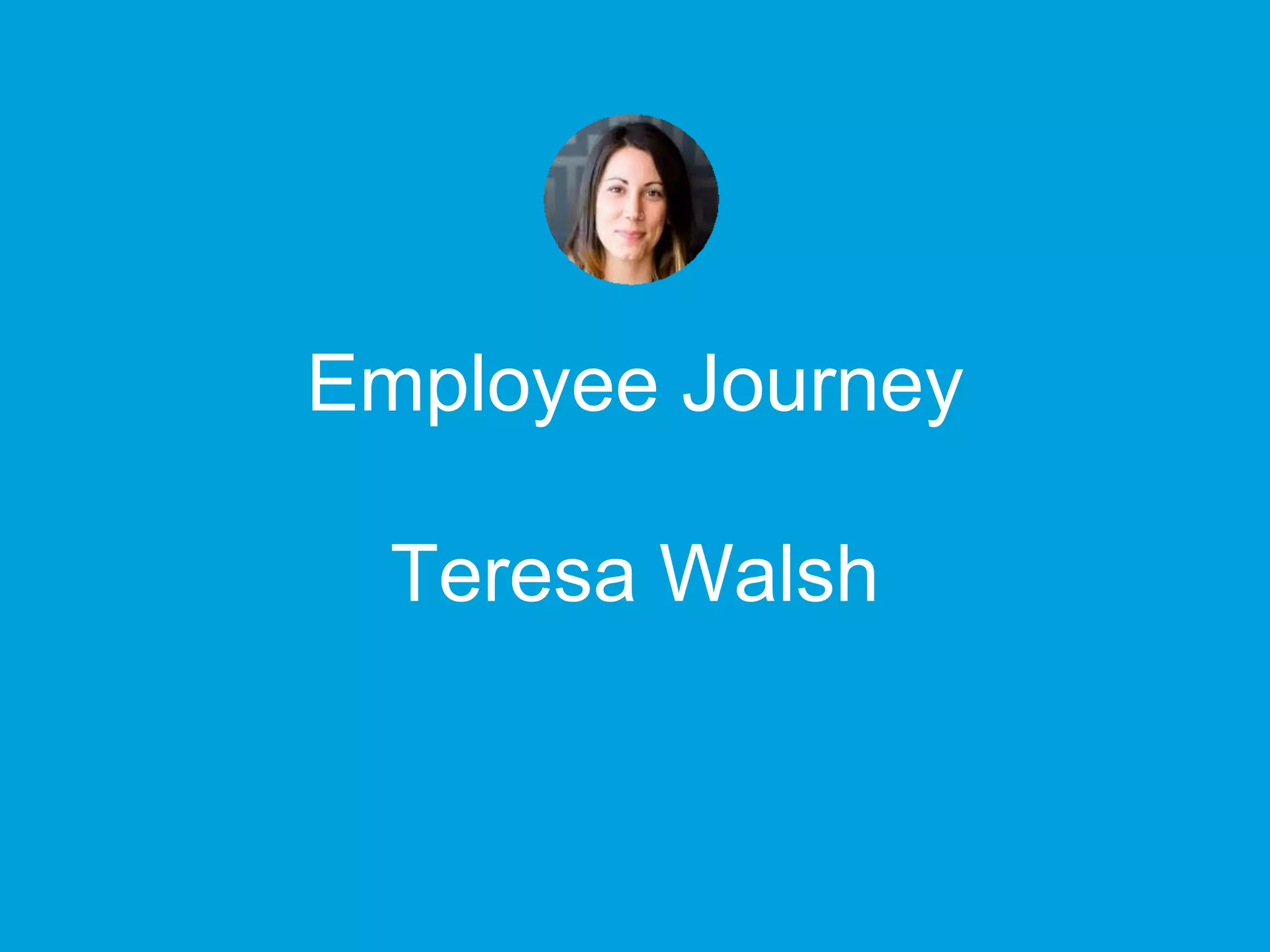 Employee Journey
Teresa Walsh
 