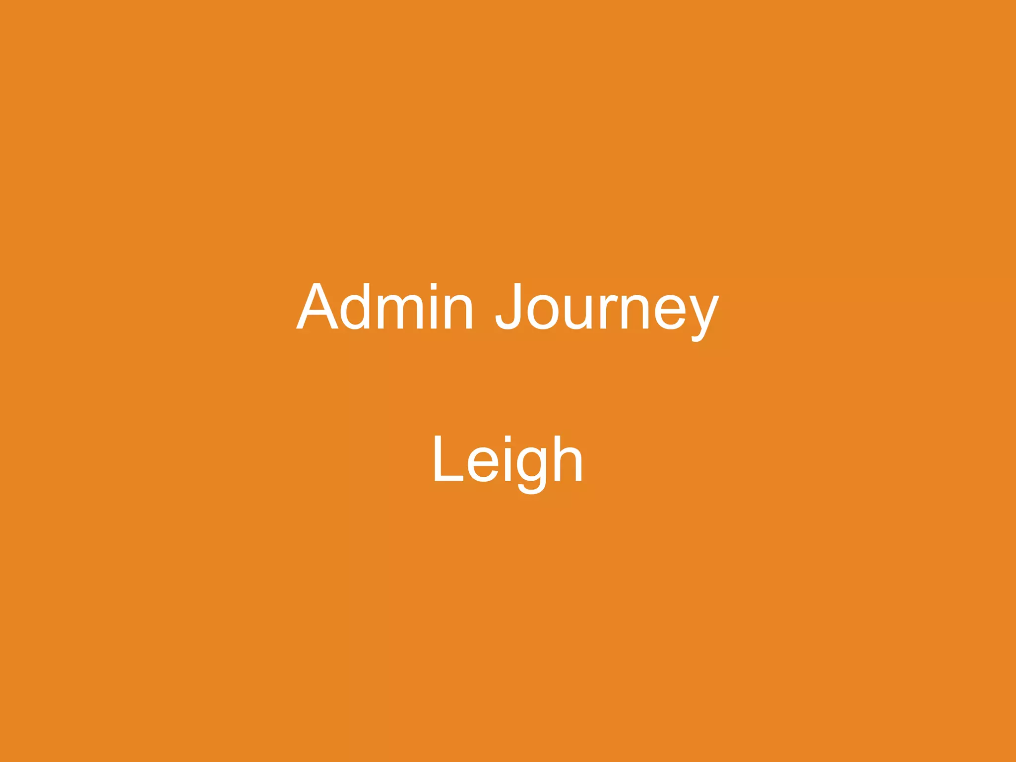 Admin Journey
Leigh
 