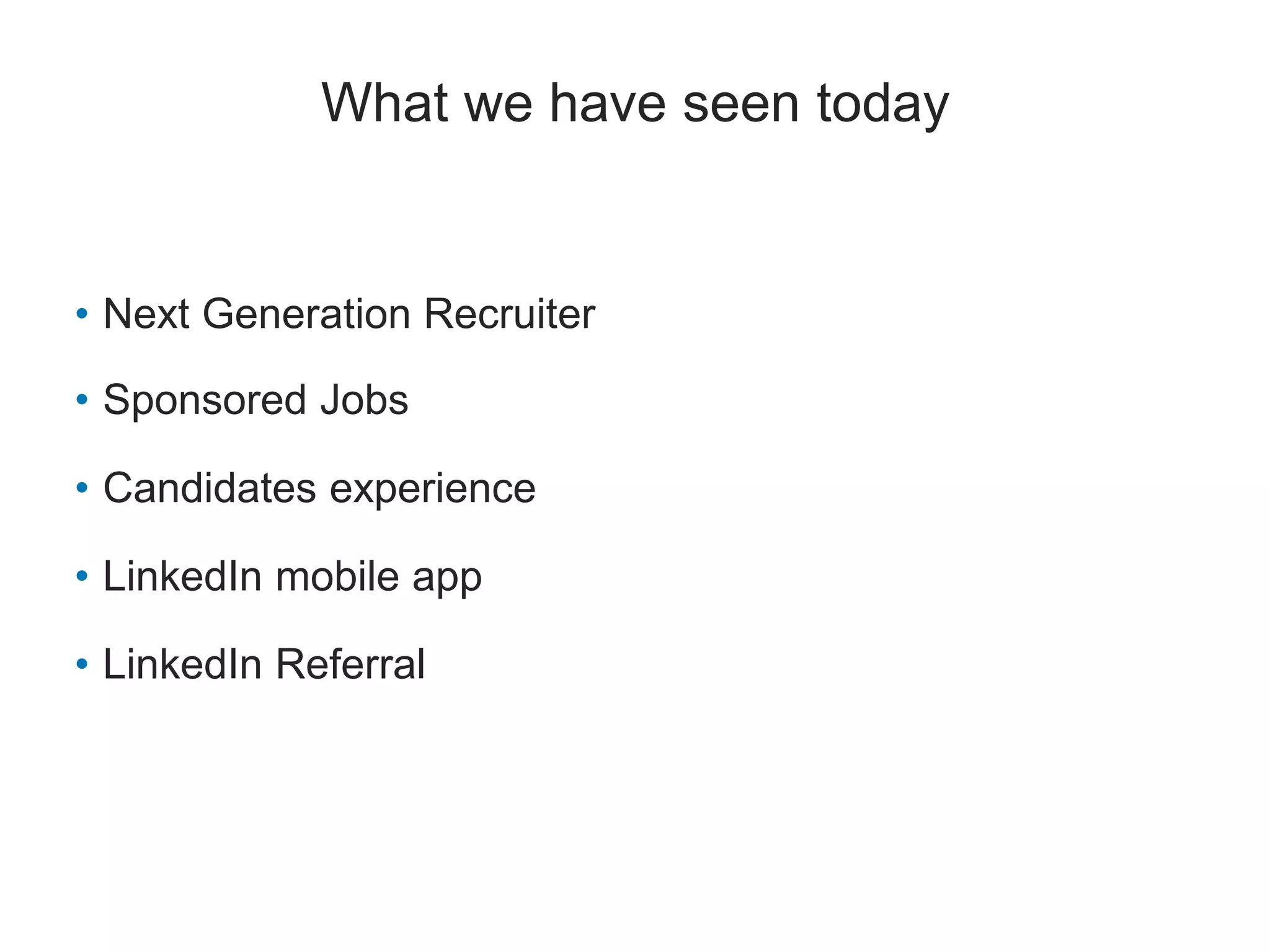 What we have seen today
• Next Generation Recruiter
• Sponsored Jobs
• Candidates experience
• LinkedIn mobile app
• LinkedIn Referral
 
