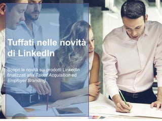 Tuffati nelle novità
di LinkedIn
Scopri le novità sui prodotti LinkedIn
finalizzati alla Talent Acquisition ed
Employer Branding
 