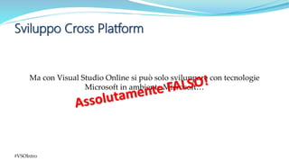Sviluppo Cross Platform
#VSOIntro
Ma con Visual Studio Online si può solo sviluppare con tecnologie
Microsoft in ambiente ...