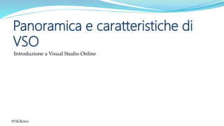 #VSOIntro
Introduzione a Visual Studio Online
Panoramica e caratteristiche di
VSO
 