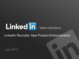 Talent Solutions
LinkedIn Recruiter: New Product Enhancements
July 2014
 