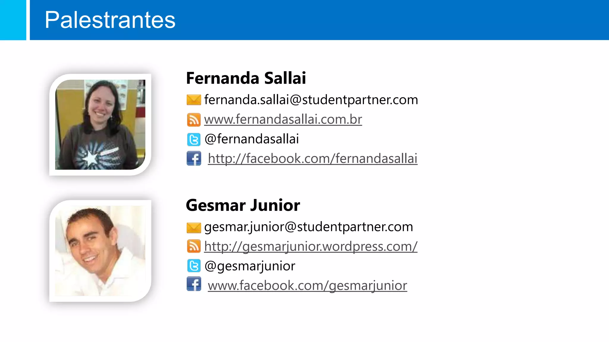 Palestrantes

               Fernanda Sallai
                 fernanda.sallai@studentpartner.com
                 www.fernandasallai.com.br
                 @fernandasallai
                  http://facebook.com/fernandasallai


               Gesmar Junior
                 gesmar.junior@studentpartner.com
                 http://gesmarjunior.wordpress.com/
                 @gesmarjunior
                 www.facebook.com/gesmarjunior
 
