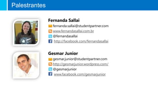 Palestrantes

               Fernanda Sallai
                 fernanda.sallai@studentpartner.com
                 www.fernandasallai.com.br
                 @fernandasallai
                  http://facebook.com/fernandasallai


               Gesmar Junior
                 gesmar.junior@studentpartner.com
                 http://gesmarjunior.wordpress.com/
                 @gesmarjunior
                 www.facebook.com/gesmarjunior
 