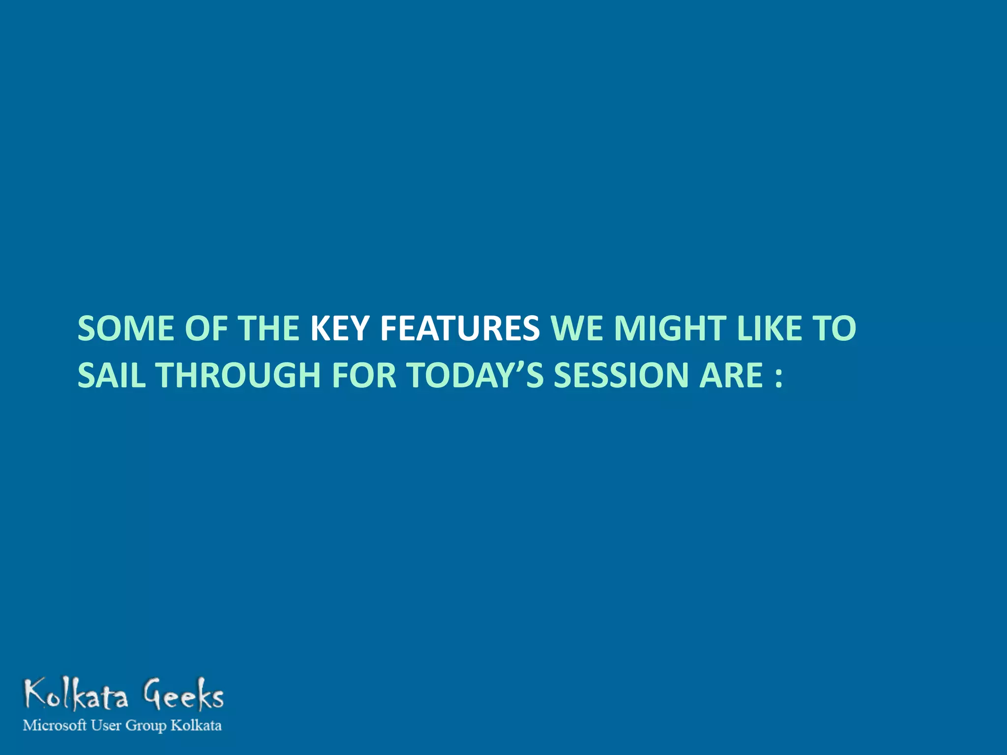 SOME OF THE KEY FEATURES WE MIGHT LIKE TO
SAIL THROUGH FOR TODAY’S SESSION ARE :
 