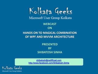 WEBCAST
              ON
HANDS ON TO MAGICAL COMBINATION
 OF WPF AND MVVM ARCHITECTURE

              PRESENTED
                  BY
           SHIBATOSH SINHA

            shibatosh@rediffmail.com
   http://www.facebook.com/Shibatosh.Sinha
 