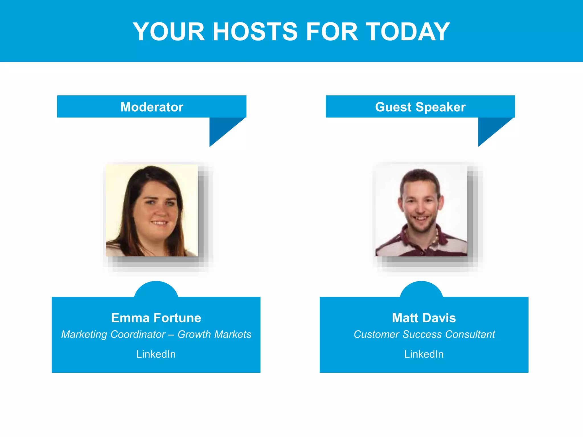 #hiretowin
YOUR HOSTS FOR TODAY
Guest SpeakerModerator
Emma Fortune
Marketing Coordinator – Growth Markets
LinkedIn
Matt Davis
Customer Success Consultant
LinkedIn
 