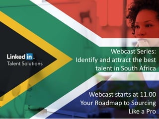 Webcast Series:
Identify and attract the best
talent in South Africa
Webcast starts at 11.00
Your Roadmap to Sourcing
Like a Pro
 