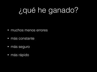 ¿qué he ganado?
•

muchos menos errores

•

más constante

•

más seguro

•

más rápido

 