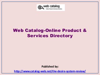 Web Catalog-Online Product &
Services Directory
Published by:
http://www.catalog-web.net/the-desire-system-review/
 