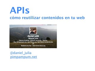 APIs
cómo reutilizar contenidos en tu web




@daniel_julia
pimpampum.net
 