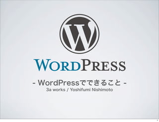 - WordPressでできること -
3a works / Yoshifumi Nishimoto
1
 