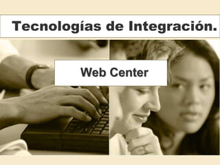 Tecnologías de Integración.

Web Center

 