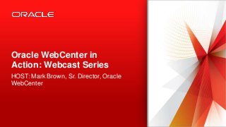 Copyright © 2013, Oracle and/or its affiliates. All rights reserved.1
Oracle WebCenter in
Action: Webcast Series
HOST: Mark Brown, Sr. Director, Oracle
WebCenter
 