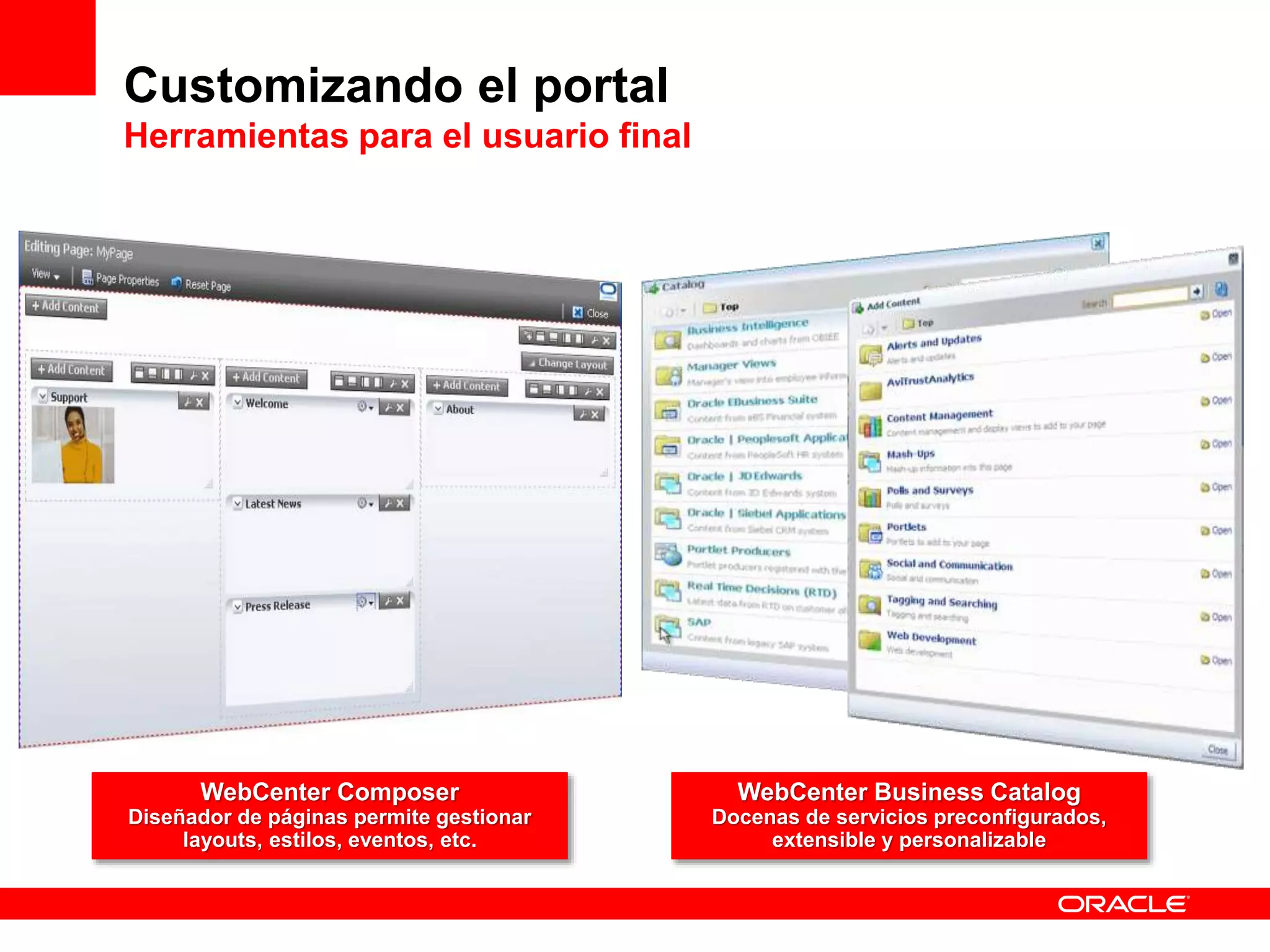 WebCenter Composer
Diseñador de páginas permite gestionar
layouts, estilos, eventos, etc.
WebCenter Business Catalog
Docenas de servicios preconfigurados,
extensible y personalizable
Customizando el portal
Herramientas para el usuario final
 