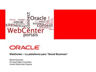 <Insert Picture Here><Insert Picture Here>
WebCenter – La plataforma para “Social Business”
Monte Kluemper
Principal Sales Consultant
Oracle WebCenter España
 