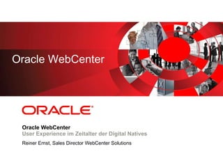 Oracle WebCenter User Experience im Zeitalter der Digital Natives Reiner Ernst, Sales Director WebCenter Solutions Oracle WebCenter 