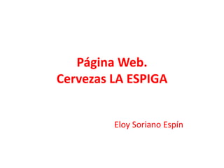 Página Web. Cervezas LA ESPIGA                                    Eloy Soriano Espín 