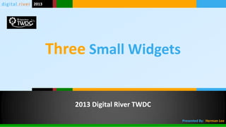 digital.river 2013




                     Three Small Widgets


                         2013 Digital River TWDC

                                                   Presented By: Herman Lee
 