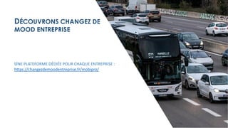 DÉCOUVRONS CHANGEZ DE
MOOD ENTREPRISE
UNE PLATEFORME DÉDIÉE POUR CHAQUE ENTREPRISE :
https://changezdemoodentreprise.fr/mobipro/
 
