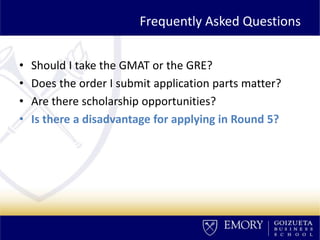 Frequently Asked Questions
• Should I take the GMAT or the GRE?
• Does the order I submit application parts matter?
• Are there scholarship opportunities?
• Is there a disadvantage for applying in Round 5?
 