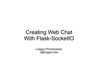 Creating Web Chat
With Flask-SocketIO
Linggar Primahastoko
x@linggar.asia
 