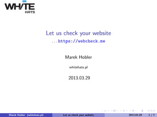 Let us check your website
                                . . . https://webcheck.me


                                      Marek Hobler

                                          whitehats.pl


                                         2013.03.29




Marek Hobler (whitehats.pl)          Let us check your website   2013.03.29   1/7
 