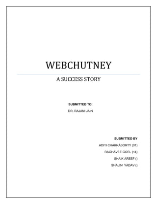 WEBCHUTNEY
A SUCCESS STORY

SUBMITTED TO:
DR. RAJANI JAIN

SUBMITTED BY
ADITI CHAKRABORTY (01)
RAGHAVEE GOEL (14)
SHAIK AREEF ()
SHALINI YADAV ()

 