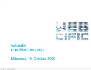 webcific
                   das Mediencamp

                   München, 19. Oktober 2009

Montag, 21. September 2009
 