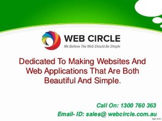 Dedicated To Making Websites And
Web Applications That Are Both
Beautiful And Simple.
Call On: 1300 760 363
Email- ID: sales@ webcircle.com.au

 