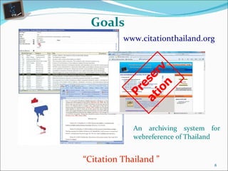 Goals An archiving system for webreference of Thailand Preservation “ Citation Thailand ” www.citationthailand.org 