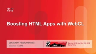 Boosting HTML Apps with WebCL

Janakiram Raghumandala
December 10, 2013

DevCon 2013: Dec 9th–11th 2013,
Monte Carlo

 