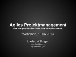 Agiles Projektmanagement
oder "fortgeschrittenes Schwitzen für PM-Afficionados"
Webclash, 19.06.2013
Dieter Willinger
dieter@willinger.cc
@dieterwillinger
 