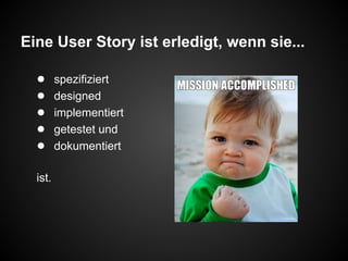 Eine User Story ist erledigt, wenn sie...
● spezifiziert
● designed
● implementiert
● getestet und
● dokumentiert
ist.
 