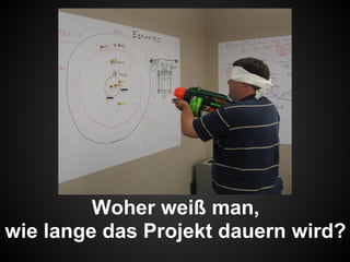 Woher weiß man,
wie lange das Projekt dauern wird?
 