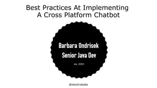 @electrobabe
Best Practices At Implementing
A Cross Platform Chatbot
 