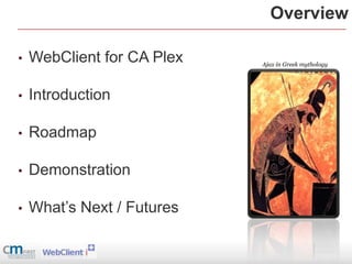 Overview

•   WebClient for CA Plex   Ajax in Greek mythology




•   Introduction

•   Roadmap

•   Demonstration

•   What’s Next / Futures
 