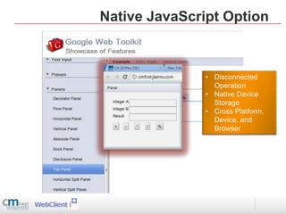 Native JavaScript Option



               • Disconnected
                 Operation
               • Native Device
                 Storage
               • Cross Platform,
                 Device, and
                 Browser
 