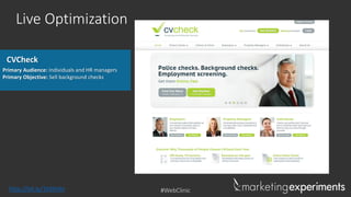 Live Optimization
CVCheck
Primary Audience: Individuals and HR managers
Primary Objective: Sell background checks

http://bit.ly/1h0hl4n

#WebClinic

 