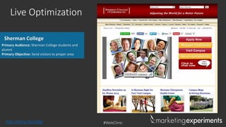 Live Optimization
Sherman College
Primary Audience: Sherman College students and
alumni
Primary Objective: Send visitors to proper area

http://bit.ly/16n2Wgl

#WebClinic

 