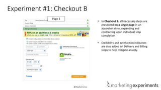 #WebClinic
Experiment #1: Checkout B
Page 1
• In Checkout B, all necessary steps are
presented on a single page in an
accordion style, expanding and
contracting upon individual step
completion
• Credibility and satisfaction indicators
are also added on Delivery and Billing
steps to help mitigate anxiety
 