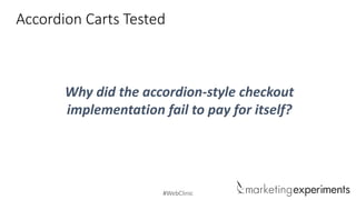 #WebClinic
Accordion Carts Tested
Why did the accordion-style checkout
implementation fail to pay for itself?
 